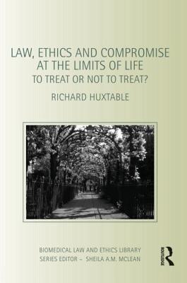 Law, Ethics and Compromise at the Limits of Life: To Treat or not to Treat? (Biomedical Law and Ethics Library)