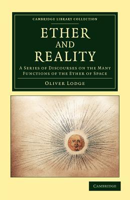 Ether and Reality: A Series of Discourses on the Many Functions of the Ether of Space (Cambridge Library Collection - Physical Sciences)
