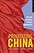 Privatizing China: Inside C...