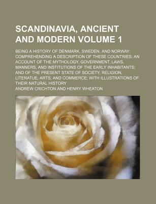Scandinavia, ancient and modern; being a history of Denmark, Sweden, and Norway comprehending a description of these countries an account of the ... of the early inhabitants and Volume 1