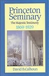 Princeton Seminary: Volume 2, The Majestic Testimony 1869-1929 Princeton Seminary: Volume 2, The Majestic Testimony 1869-1929