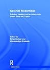 Colonial Modernities: Building, Dwelling and Architecture in British India and Ceylon (Architext) Colonial Modernities: Building, Dwelling and Architecture in British India and Ceylon (Architext)