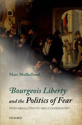Bourgeois Liberty and the Politics of Fear: From Absolutism to Neo-Conservatism (Hardcover)