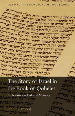 The Story of Israel in the Book of Qohelet: Ecclesiastes as Cultural Memory (Oxford Theology and Religion Monographs)