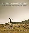 Photographically Speaking: A Deeper Look at Creating Stronger Images (Voices That Matter)