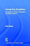 Caregiving Daughters: Accepting the Role of Caregiver for Elderly Parents (Garland Studies on the Elderly in America) Caregiving Daughters: Accepting the Role of Caregiver for Elderly Parents (Garland Studies on the Elderly in America)