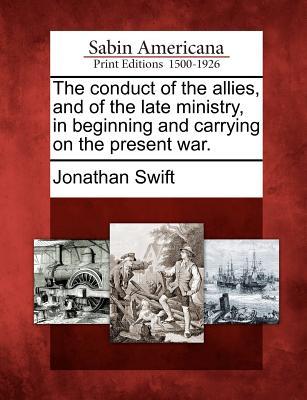The Conduct of the Allies, and of the Late Ministry, in Beginning and Carrying on the Present War. (Paperback)