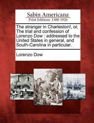 The Stranger in Charleston!, Or, the Trial and Confession of Lorenzo Dow: Addressed to the United States in General, and South-Carolina in Particular.