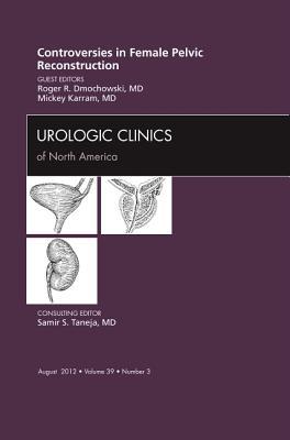 Controversies in Female Pelvic Reconstruction, An Issue of Urologic Clinics (Volume 39-3) (The Clinics: Internal Medicine, Volume 39-3)