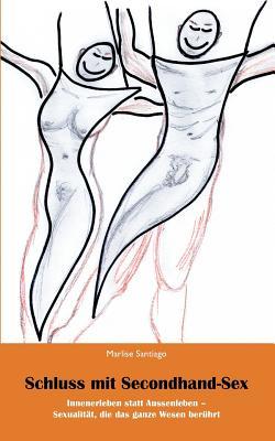 Schluss mit Secondhand-Sex: Innenerleben statt Aussenerleben - Sexualität, die das ganze Leben berührt (German Edition)