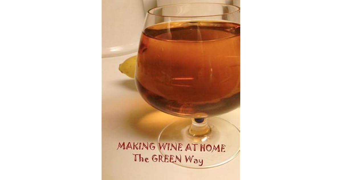 Making Wine at Home Making fruit and vegetable wine at home the GREEN WAY by Joseph Seibel