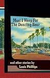 Must I Weep for the Dancing Bear, and Other Stories Must I Weep for the Dancing Bear, and Other Stories