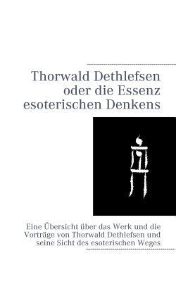 Thorwald Dethlefsen oder die Essenz esoterischen Denkens: Eine Übersicht über das Werk und die Vorträge von Thorwald Dethlefsen und seine Sicht des esoterischen Weges