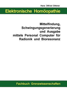 Elektronische Homöopathie - Mittelfindung, Schwingungsgenerierung und Ausgabe mittels Personal Computer für Bioresonanz und Radionik (German Edition)