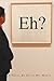 Eh?