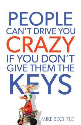 People Can't Drive You Crazy If You Don't Give Them the Keys: How to Improve Relationships, Find More Joy, and Break Free from Other People's Choices and Behaviors