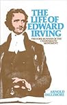 The Life of Edward Irving: Forerunner of the Charismatic Movement