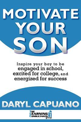Motivate Your Son: Inspire Your Boy To Be Engaged In School, Excited For College, and Energized For Success