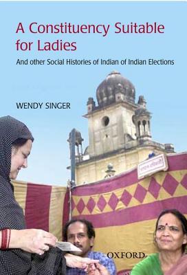 'A Constituency Suitable for Ladies': And Other Social Histories of Indian Elections