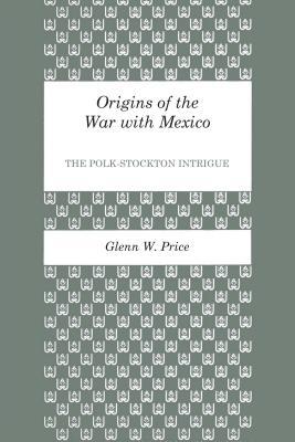 Origins of the War with Mexico: The Polk-Stockton Intrigue