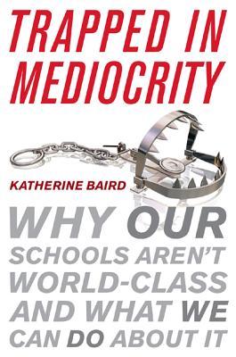 Trapped in Mediocrity: Why Our Schools Aren't World-Class and What We Can Do About It