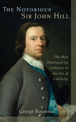 The Notorious Sir John Hill: The Man Destroyed by Ambition in the Era of Celebrity (Hardcover)