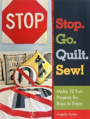 Stop. Go. Quilt. Sew!: Make12 Fun Projects for Boys to Enjoy (Paperback)