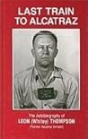 Last Train to Alcatraz: The Autobiography of Leon (Whitey) Thompson, Former Alcatraz Inmate