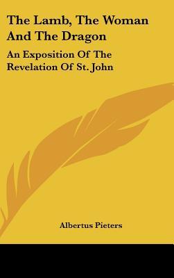 The Lamb, The Woman And The Dragon: An Exposition Of The Revelation Of St. John