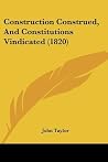 Construction Construed, And Constitutions Vindicated (1820) Construction Construed, And Constitutions Vindicated (1820)