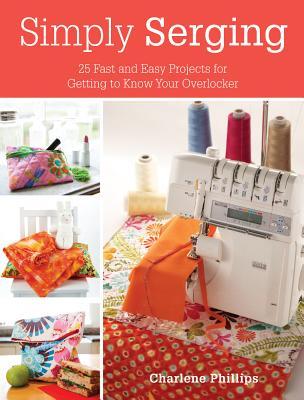 Simply Serging: 25 Fast and Easy Projects for Getting to Know Your Overlocker (Paperback)
