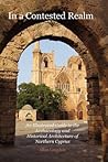 In a Contested Realm: An Illustrated Guide to the Archaeology and Historical Architecture of Northern Cyprus