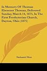 In Memory Of Thomas Ebenezer Thomas, Delivered Sunday, March 14, 1875, In The First Presbyterian Church, Dayton, Ohio (1875) In Memory Of Thomas Ebenezer Thomas, Delivered Sunday, March 14, 1875, In The First Presbyterian Church, Dayton, Ohio (1875)