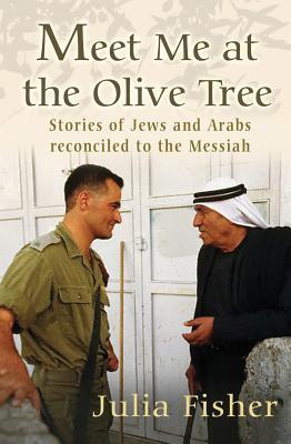 Meet Me at the Olive Tree: Stories of Jews and Arabs Reconciled to the Messiah