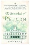 The Scandal of Reform: The Grand Failures of New York's Political Crusaders and the Death of Nonpartisanship