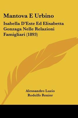 Mantova E Urbino: Isabella D'Este Ed Elisabetta Gonzaga Nelle Relazioni Famigliari (1893) (Italian Edition)