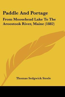 Paddle And Portage: From Moosehead Lake To The Aroostook River, Maine (1882)