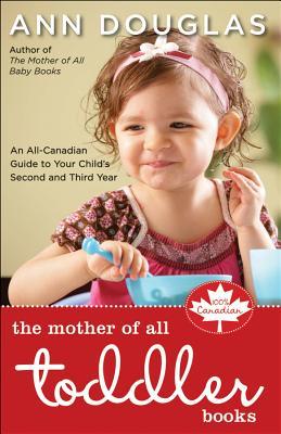 The Mother of All Toddler Books: An All-Canadian Guide to Your Child's Second and Third Years