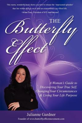 The Butterfly Effect: A Woman's Guide to Discovering Your True Self, Changing Your Circumstances & Living Your Life Purpose