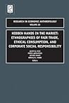Hidden Hands in the Market: Ethnographies of Fair Trade, Ethical Consumption and Corporate Social Responsibility (Research in Economic Anthropology, 28)