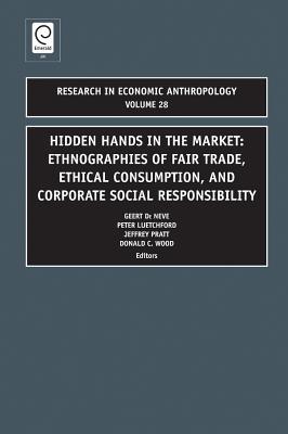 Hidden Hands in the Market: Ethnographies of Fair Trade, Ethical Consumption and Corporate Social Responsibility (Research in Economic Anthropology, 28)