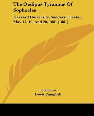 The Oedipus Tyrannus Of Sophocles: Harvard University, Sanders Theater, May 17, 19, And 20, 1881