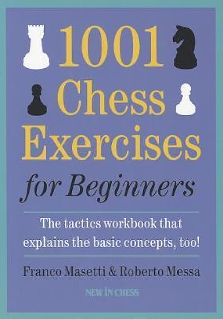 1001 Chess Exercises for Beginners: The Tactics Workbook that Explains the Basic Concepts, Too