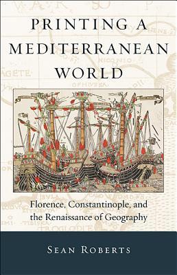 Printing a Mediterranean World: Florence, Constantinople, and the Renaissance of Geography (Hardcover)