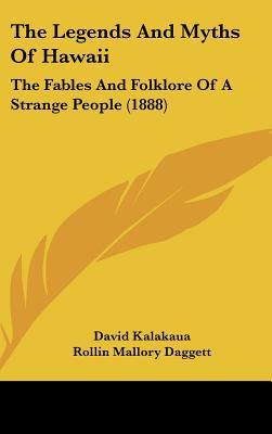 The Legends and Myths of Hawaii: The Fables and Folklore of a Strange People