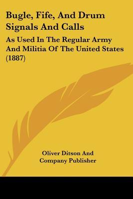 Bugle, Fife, and Drum Signals and Calls: As Used in the Regular Army and Militia of the United States