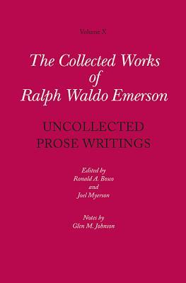 Collected Works of Ralph Waldo Emerson, Volume X: Uncollected Prose Writings
