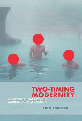 Two-Timing Modernity: Homosocial Narrative in Modern Japanese Fiction (Harvard East Asian Monographs)