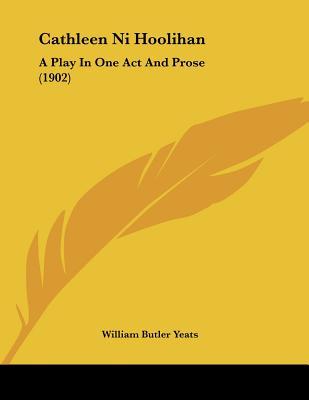Cathleen Ni Hoolihan: A Play In One Act And Prose (1902)
