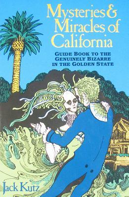 Mysteries and Miracles of California: Guidebook to the Genuinely Bizarre in the Golden Gate State